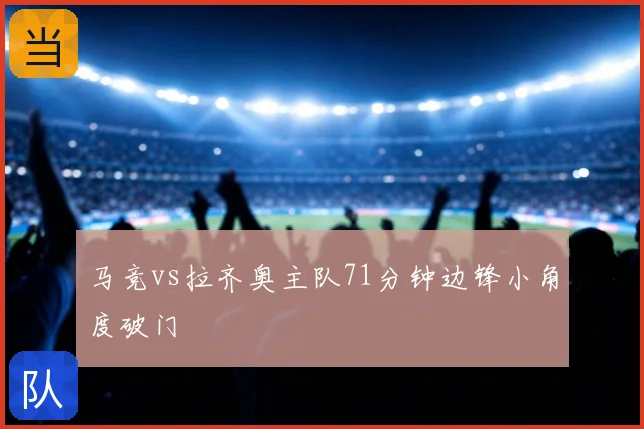 马竞vs拉齐奥主队71分钟边锋小角度破门