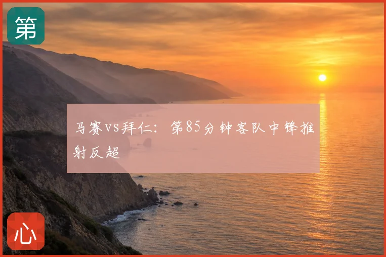马赛vs拜仁：第85分钟客队中锋推射反超