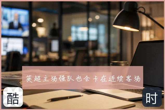 英超主场强队也会卡在连续客场